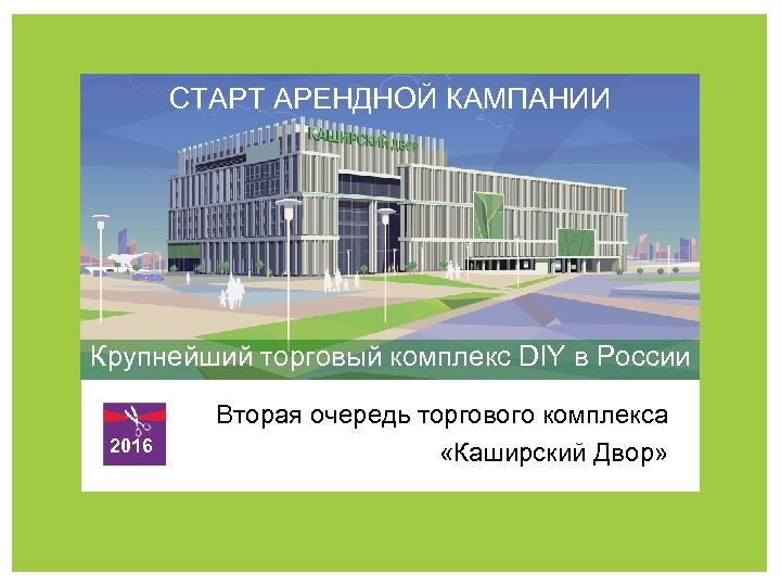 СТАРТ АРЕНДНОЙ КАМПАНИИ Крупнейший торговый комплекс DIY в России 2016 Вторая очередь торгового комплекса