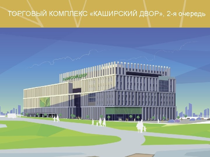 ТОРГОВЫЙ КОМПЛЕКС «КАШИРСКИЙ ДВОР» , 2 -я очередь 