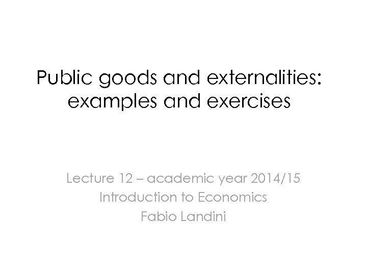 Public goods and externalities: examples and exercises Lecture 12 – academic year 2014/15 Introduction