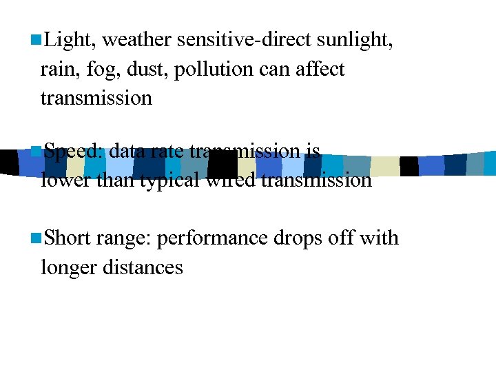 n. Light, weather sensitive-direct sunlight, rain, fog, dust, pollution can affect transmission n. Speed: