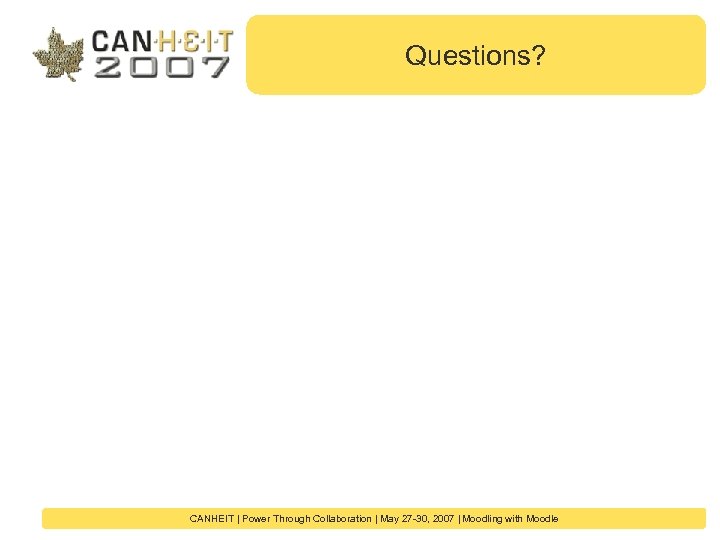 Questions? CANHEIT | Power Through Collaboration | May 27 -30, 2007 | Moodling with