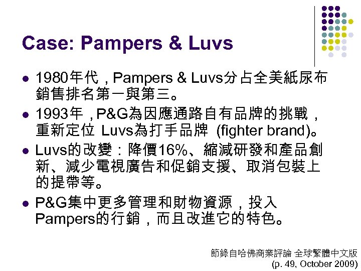 Case: Pampers & Luvs l l 1980年代，Pampers & Luvs分占全美紙尿布 銷售排名第一與第三。 1993年，P&G為因應通路自有品牌的挑戰， 重新定位 Luvs為打手品牌 (fighter