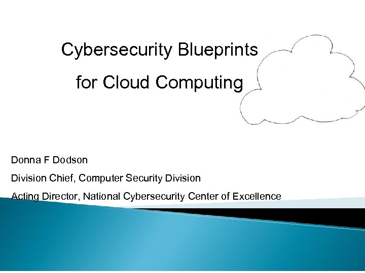 Cybersecurity Blueprints for Cloud Computing Donna F Dodson Division Chief, Computer Security Division Acting