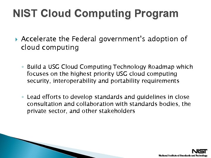 NIST Cloud Computing Program Accelerate the Federal government’s adoption of cloud computing ◦ Build
