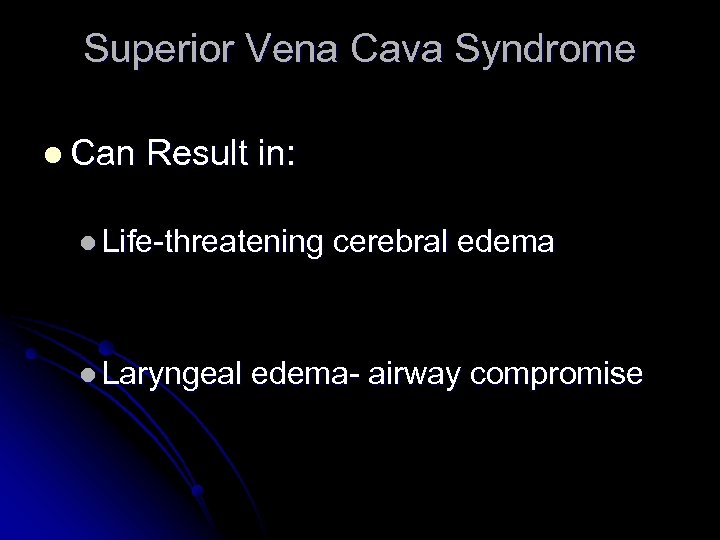Superior Vena Cava Syndrome l Can Result in: l Life-threatening l Laryngeal cerebral edema-