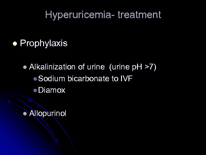 Hyperuricemia- treatment l Prophylaxis l Alkalinization of urine (urine p. H >7) l Sodium