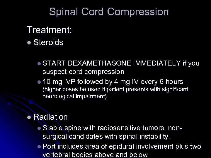 Spinal Cord Compression Treatment: l Steroids l START DEXAMETHASONE IMMEDIATELY if you suspect cord