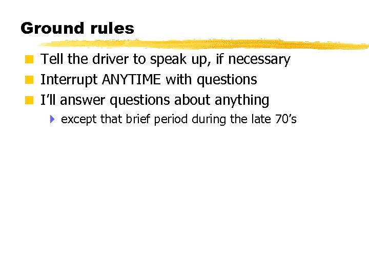 Ground rules < Tell the driver to speak up, if necessary < Interrupt ANYTIME
