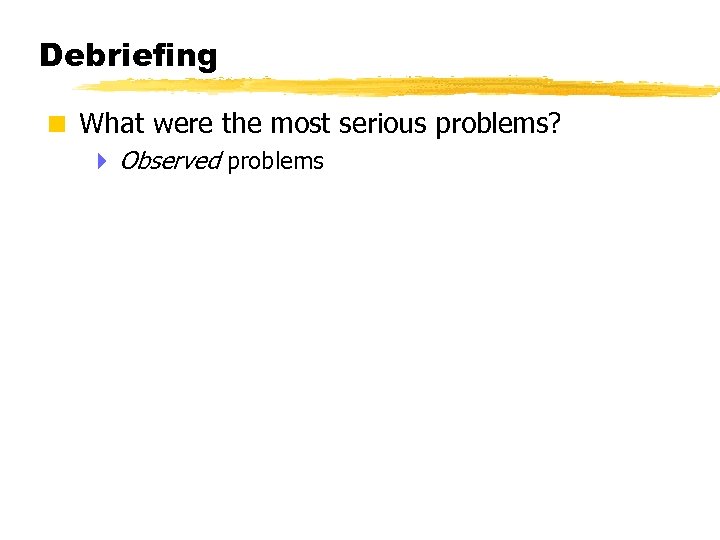 Debriefing < What were the most serious problems? 4 Observed problems © 2001 Steve
