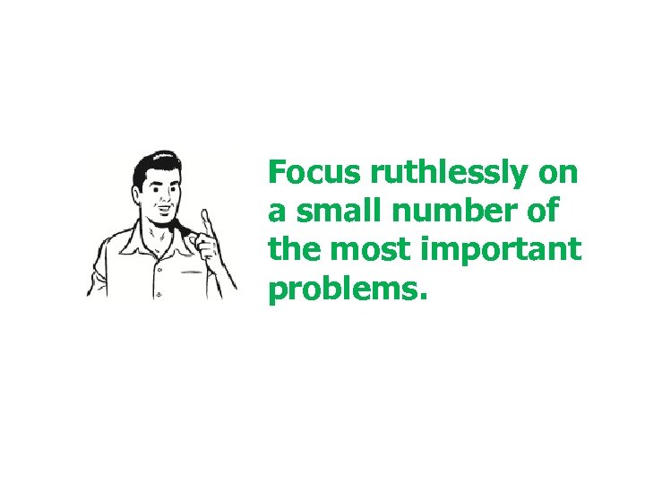 Focus ruthlessly on a small number of the most important problems. © 2001 Steve