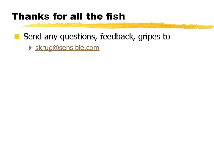 Thanks for all the fish < Send any questions, feedback, gripes to 4 skrug@sensible.