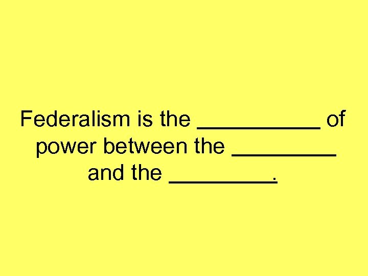 Federalism is the power between the and the of. 