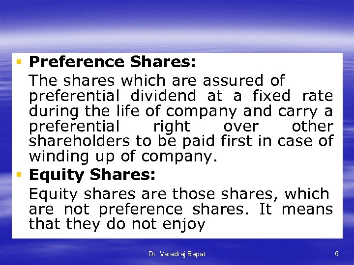 § Preference Shares: The shares which are assured of preferential dividend at a fixed