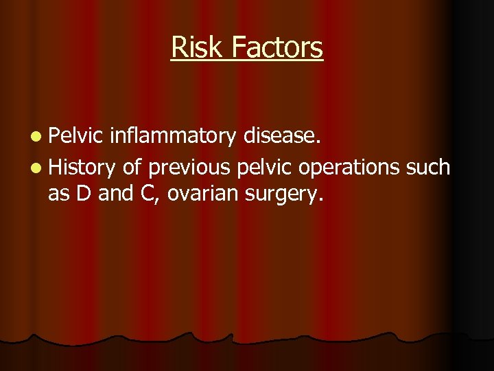 Risk Factors l Pelvic inflammatory disease. l History of previous pelvic operations such as