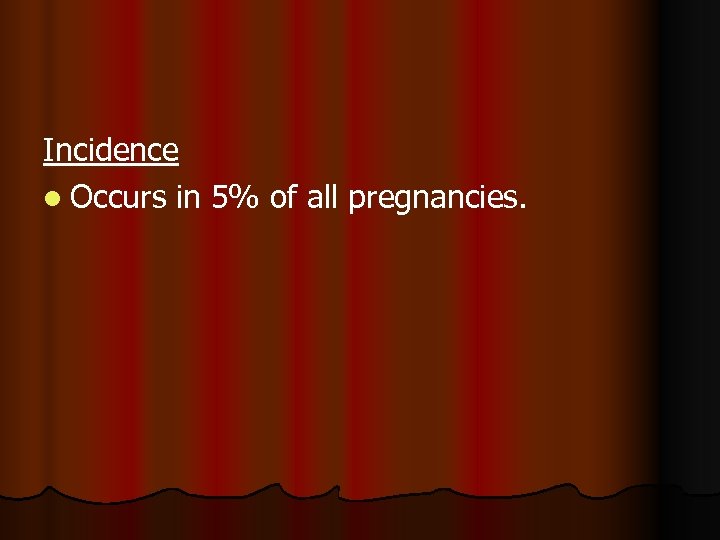 Incidence l Occurs in 5% of all pregnancies. 