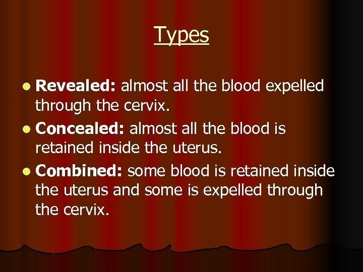 Types l Revealed: almost all the blood expelled through the cervix. l Concealed: almost