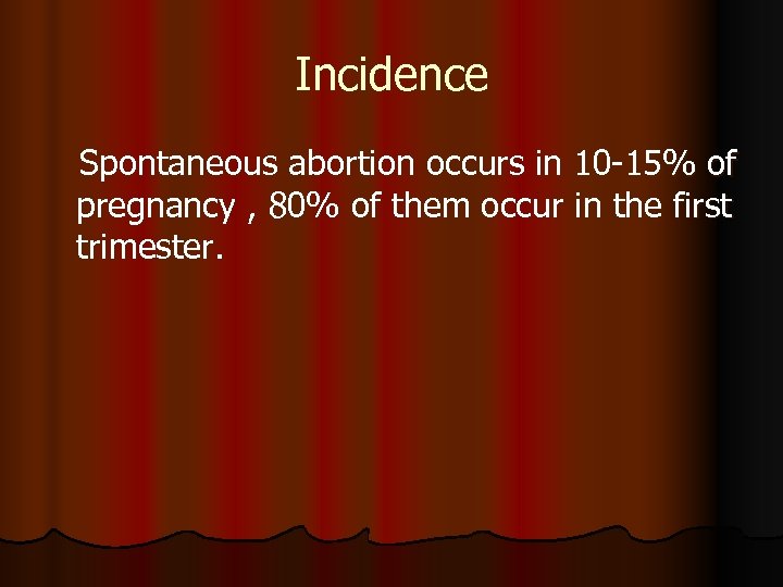 Incidence Spontaneous abortion occurs in 10 -15% of pregnancy , 80% of them occur