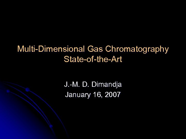 Multi-Dimensional Gas Chromatography State-of-the-Art J. -M. D. Dimandja January 16, 2007 