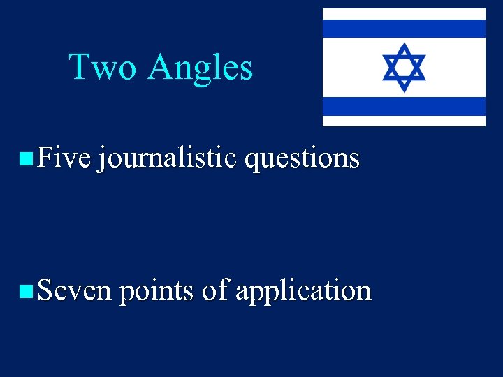 Two Angles n Five journalistic questions n Seven points of application 