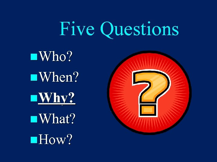 Five Questions n. Who? n. When? n. Why? n. What? n. How? 