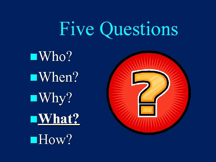 Five Questions n. Who? n. When? n. Why? n. What? n. How? 