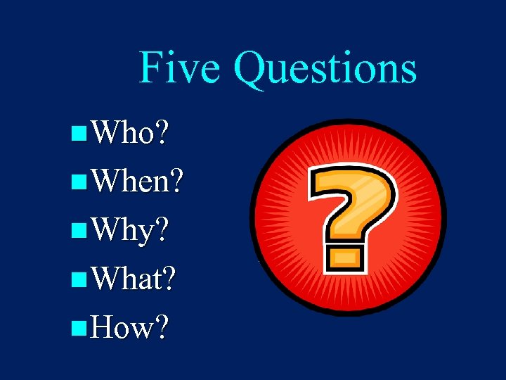 Five Questions n. Who? n. When? n. Why? n. What? n. How? 