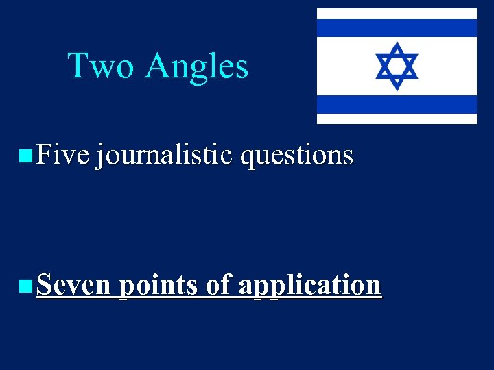 Two Angles n Five journalistic questions n Seven points of application 