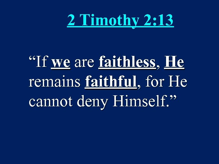 2 Timothy 2: 13 “If we are faithless, He remains faithful, for He cannot