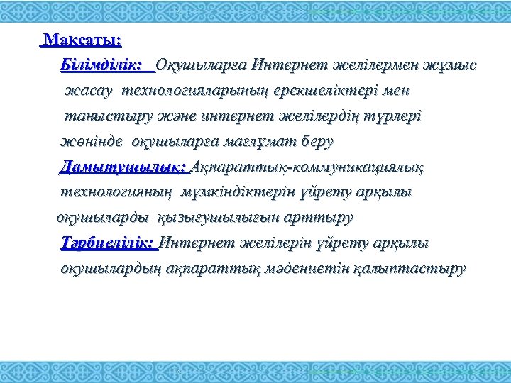 Мақсаты: Білімділік: Оқушыларға Интернет желілермен жұмыс жасау технологияларының ерекшеліктері мен таныстыру және интернет желілердің
