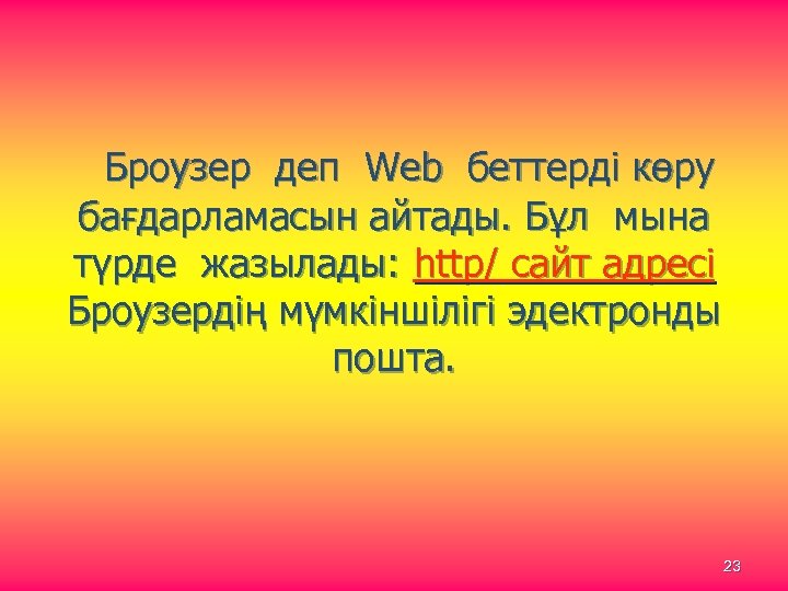  Броузер деп Web беттерді көру бағдарламасын айтады. Бұл мына түрде жазылады: http/ сайт