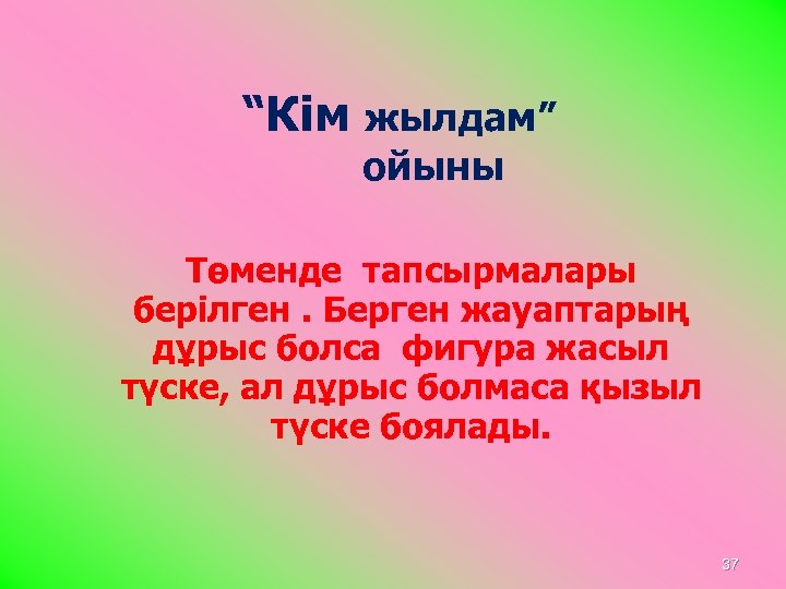 “Кім жылдам” ойыны Төменде тапсырмалары берілген. Берген жауаптарың дұрыс болса фигура жасыл түске, ал