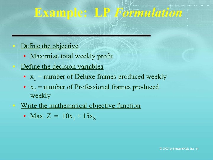 Example: LP Formulation • Define the objective • Maximize total weekly profit • Define