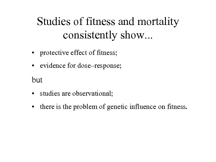 Studies of fitness and mortality consistently show. . . • protective effect of fitness;