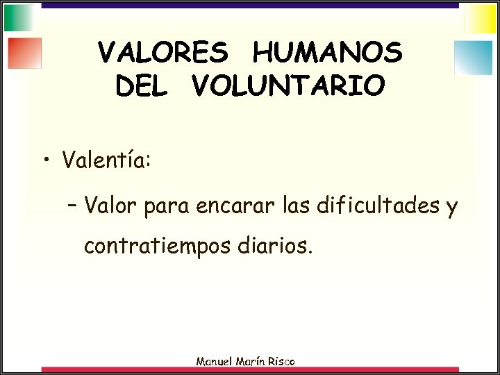 VALORES HUMANOS DEL VOLUNTARIO • Valentía: – Valor para encarar las dificultades y contratiempos