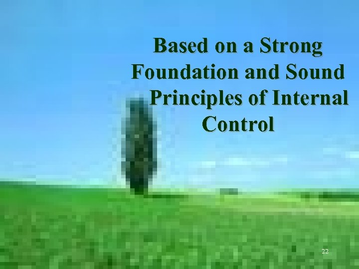 Based on a Strong Foundation and Sound Principles of Internal Control 22 