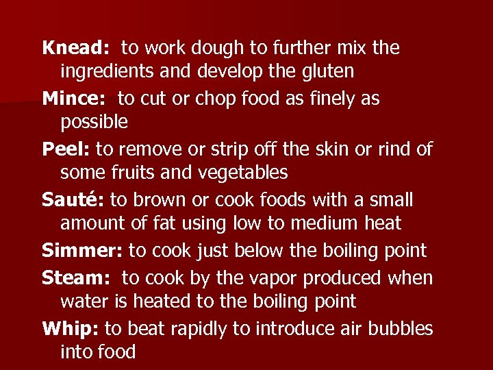 Knead: to work dough to further mix the ingredients and develop the gluten Mince: