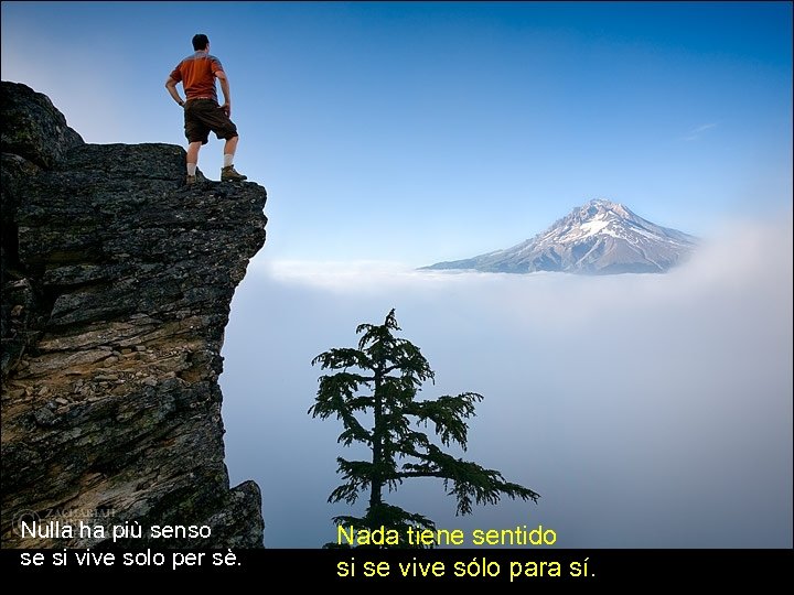 Nulla ha più senso se si vive solo per sè. Nada tiene sentido si