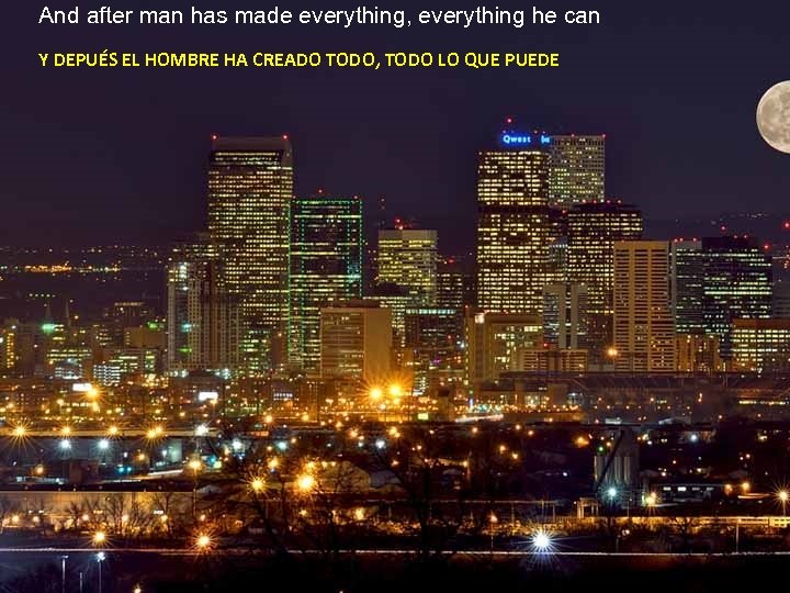 And after man has made everything, everything he can Y DEPUÉS EL HOMBRE HA