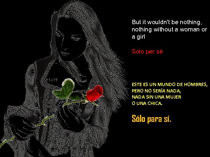 But it wouldn't be nothing, nothing without a woman or a girl Solo per