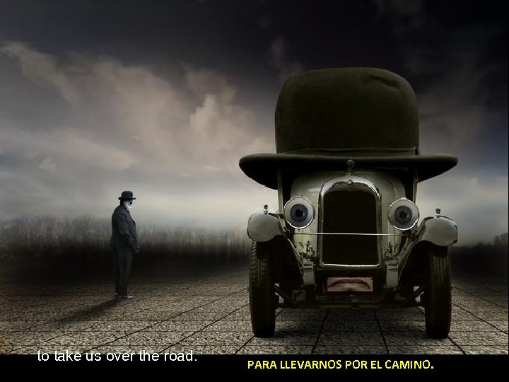 to take us over the road. PARA LLEVARNOS POR EL CAMINO. 