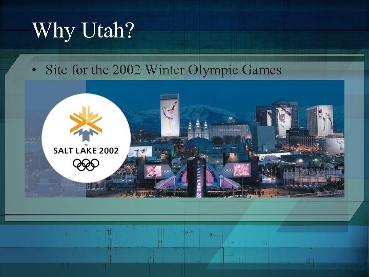 Why Utah? • Site for the 2002 Winter Olympic Games 