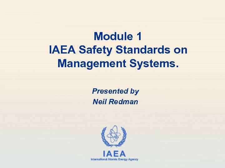 Module 1 IAEA Safety Standards on Management Systems. Presented by Neil Redman IAEA International