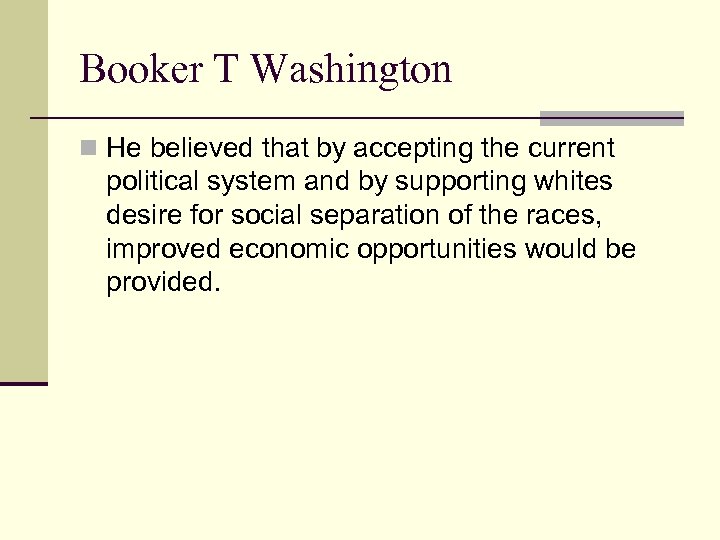 Booker T Washington n He believed that by accepting the current political system and