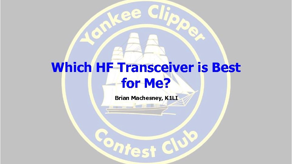 Which HF Transceiver is Best for Me? Brian Machesney, K 1 LI 