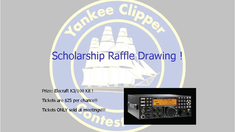 Scholarship Raffle Drawing ! Prize: Elecraft K 3/100 Kit ! Tickets are $25 per