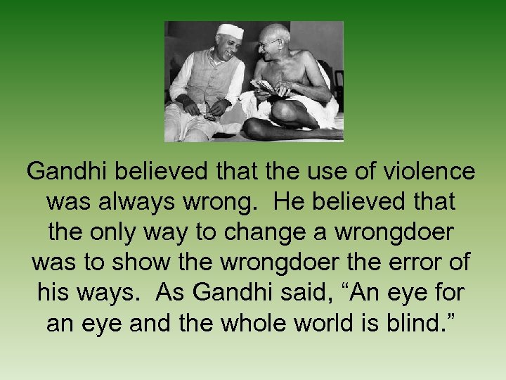 Gandhi believed that the use of violence was always wrong. He believed that the