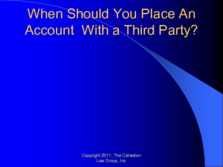 When Should You Place An Account With a Third Party? Copyright 2011, The Collection