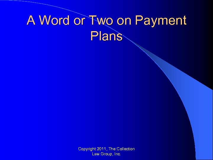 A Word or Two on Payment Plans Copyright 2011, The Collection Law Group, Inc.