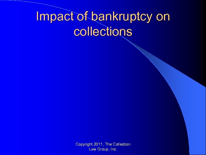 Impact of bankruptcy on collections Copyright 2011, The Collection Law Group, Inc. 