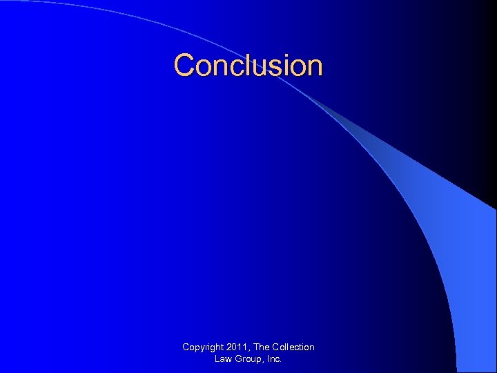 Conclusion Copyright 2011, The Collection Law Group, Inc. 